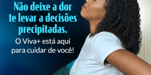 Não deixe a dor te levar a decisões precipitadas. O Viva+ está aqui para cuidar de você!