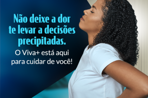 Não deixe a dor te levar a decisões precipitadas. O Viva+ está aqui para cuidar de você!