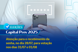 Eleições Capital Prev 2025: atenção para o recebimento da senha, no dia 28/07, para votação nos dias 31/07 e 01/08